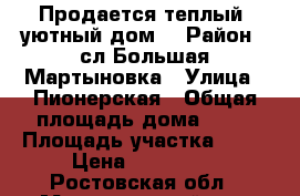 Продается теплый, уютный дом. › Район ­ сл Большая Мартыновка › Улица ­ Пионерская › Общая площадь дома ­ 70 › Площадь участка ­ 11 › Цена ­ 950 000 - Ростовская обл., Мартыновский р-н, Большая Мартыновка слоб. Недвижимость » Дома, коттеджи, дачи продажа   